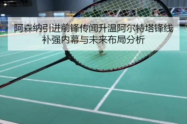 阿森纳引进前锋传闻升温阿尔特塔锋线补强内幕与未来布局分析